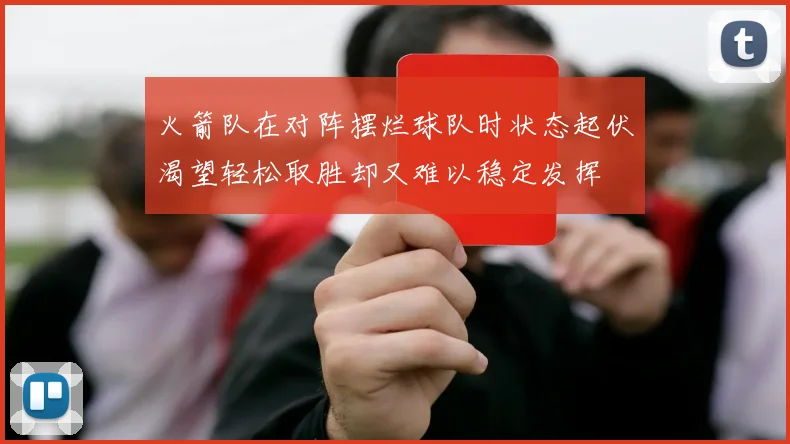 火箭队在对阵摆烂球队时状态起伏渴望轻松取胜却又难以稳定发挥