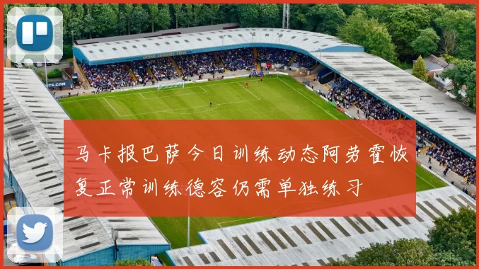 马卡报巴萨今日训练动态阿劳霍恢复正常训练德容仍需单独练习
