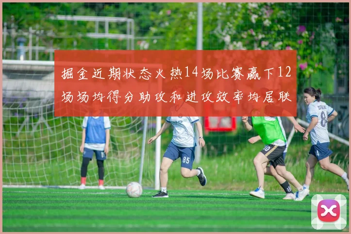 掘金近期状态火热14场比赛赢下12场场均得分助攻和进攻效率均居联盟首位