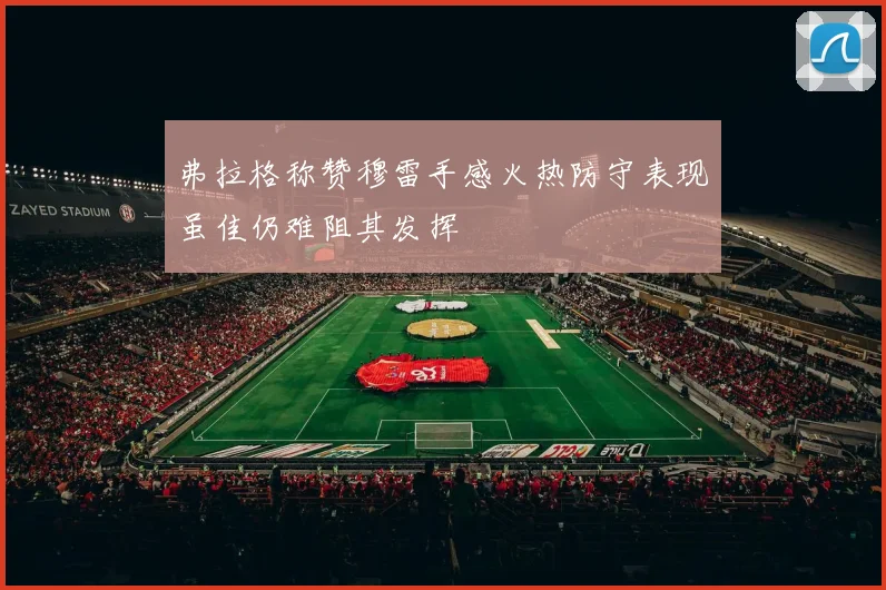 弗拉格称赞穆雷手感火热防守表现虽佳仍难阻其发挥