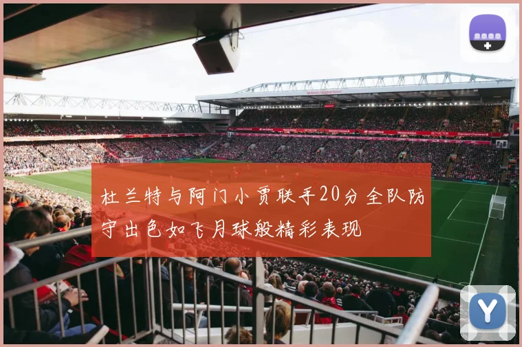 杜兰特与阿门小贾联手20分全队防守出色如飞月球般精彩表现