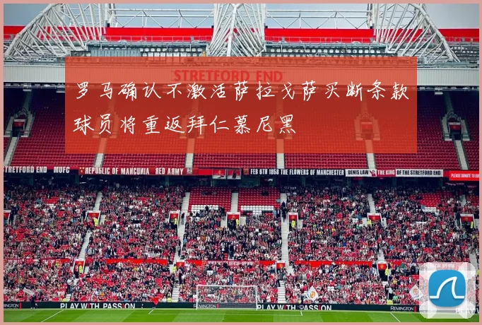 罗马确认不激活萨拉戈萨买断条款球员将重返拜仁慕尼黑