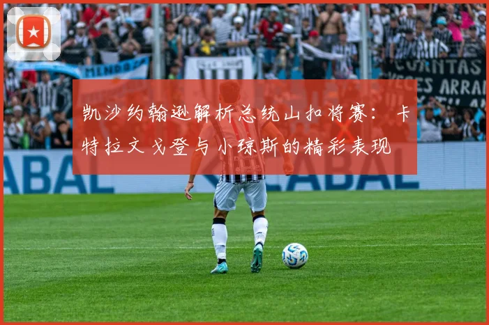 凯沙约翰逊解析总统山扣将赛：卡特拉文戈登与小琼斯的精彩表现