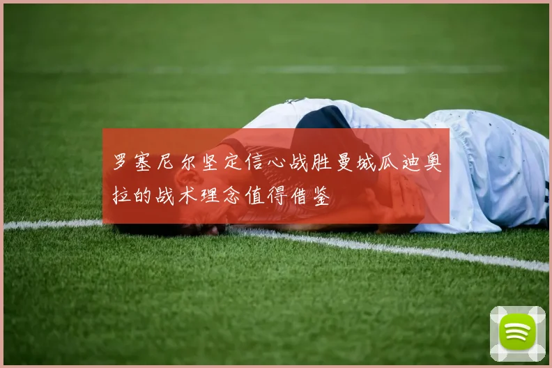 罗塞尼尔坚定信心战胜曼城瓜迪奥拉的战术理念值得借鉴