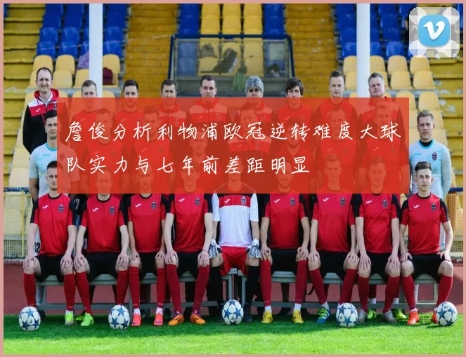 詹俊分析利物浦欧冠逆转难度大球队实力与七年前差距明显